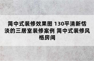 简中式装修效果图 130平清新恬淡的三居室装修案例 简中式装修风格房间